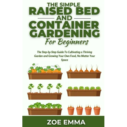 The Simple Raised Bed And Container Gardening For Beginners: The Step-by-Step Guide To Cultivating a Thriving Garden and Growing Your Own Food, No Mat - Paperback