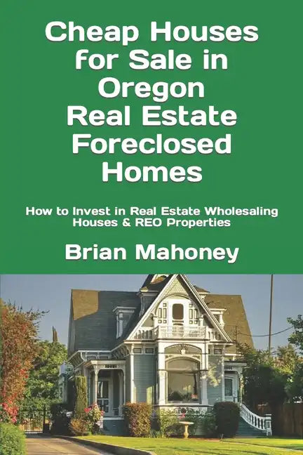 Cheap Houses for Sale in Oregon Real Estate Foreclosed Homes: How to Invest in Real Estate Wholesaling Houses & REO Properties - Paperback