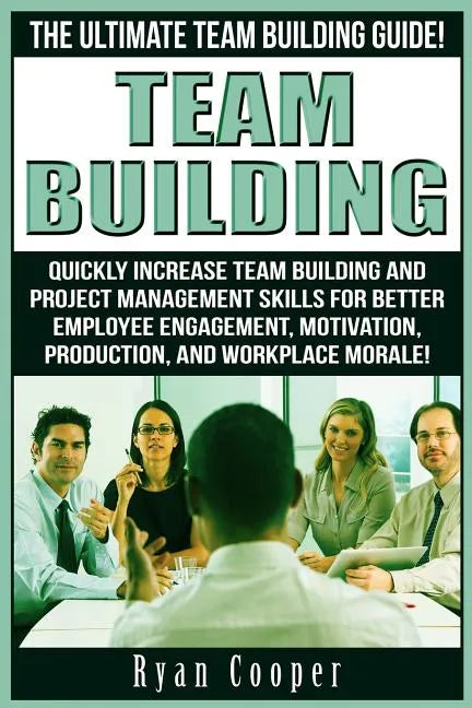 Team Building: The Ultimate Team Building Guide! Quickly Increase Team Building And Project Management Skills For Better Employee Eng - Paperback