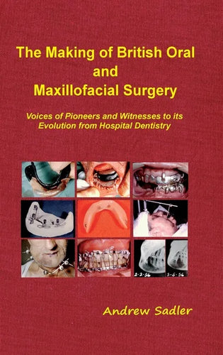 The Making of British Oral and Maxillofacial Surgery: Voices of Pioneers and Witnesses to its Evolution from Hospital Dentistry - Hardcover