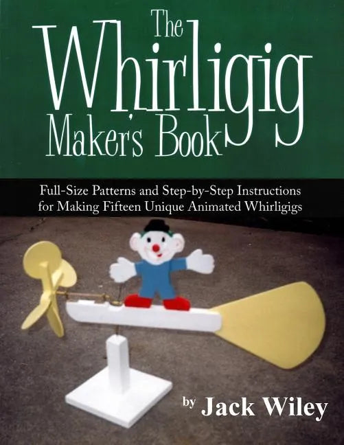 The Whirligig Maker's Book: Full-Size Patterns and Step-by-Step Instructions for Making Fifteen Unique Animated Whirligigs - Paperback