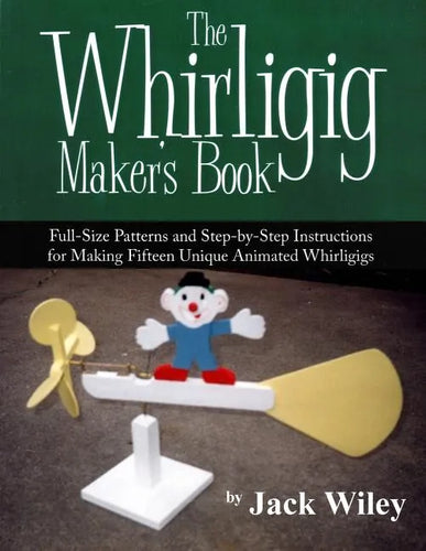 The Whirligig Maker's Book: Full-Size Patterns and Step-by-Step Instructions for Making Fifteen Unique Animated Whirligigs - Paperback