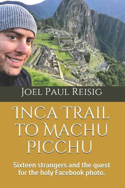 Inca Trail to Machu Picchu: Sixteen strangers and the quest for the holy Facebook photo. - Paperback