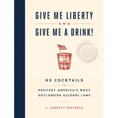Give Me Liberty and Give Me a Drink!: 65 Cocktails to Protest America's Most Outlandish Alcohol Laws - Hardcover
