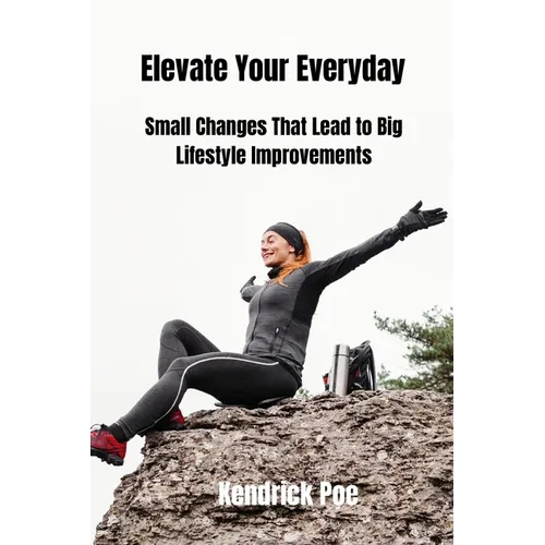 Elevate Your Everyday: Small Changes That Lead to Big Lifestyle Improvements - Paperback