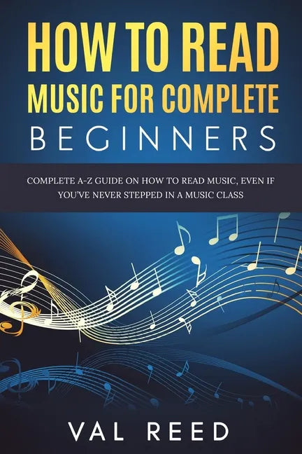 How to Read Music for Complete Beginners: Complete A-Z Guide on How to Read Music, Even If You've Never Stepped In A Music Class - Paperback
