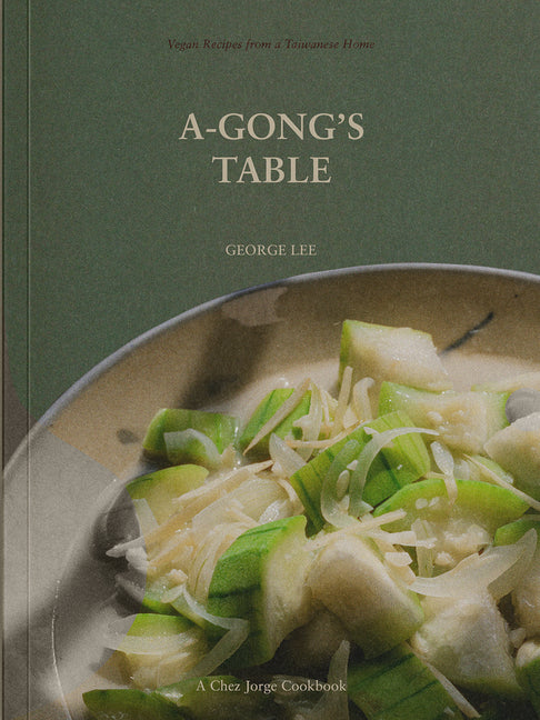 A-Gong's Table: Vegan Recipes from a Taiwanese Home (a Chez Jorge Cookbook) - Paperback