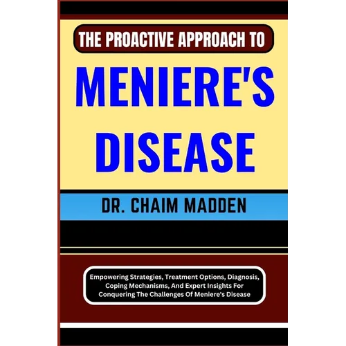 The Proactive Approach to Meniere's Disease: Empowering Strategies, Treatment Options, Diagnosis, Coping Mechanisms, And Expert Insights For Conquerin - Paperback