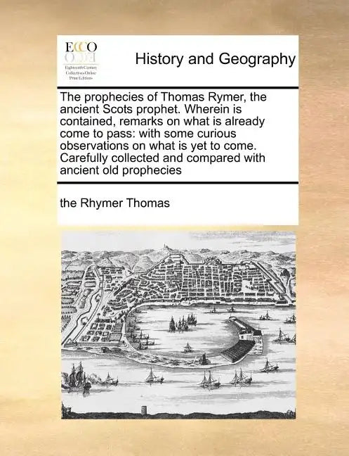 The Prophecies of Thomas Rymer, the Ancient Scots Prophet. Wherein Is Contained, Remarks on What Is Already Come to Pass: With Some Curious Observatio - Paperback