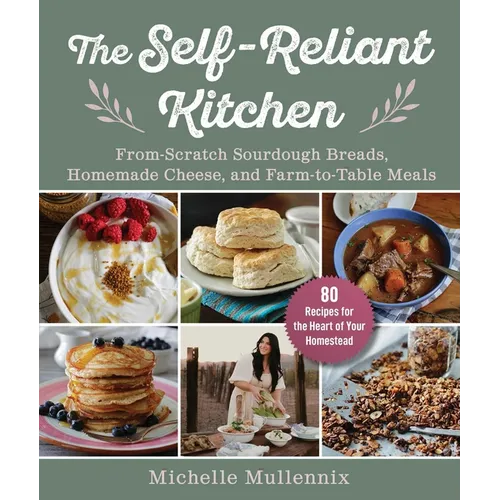 The Self-Reliant Kitchen: From-Scratch Sourdough Breads, Homemade Cheese, and Farm-To-Table Meals - Hardcover