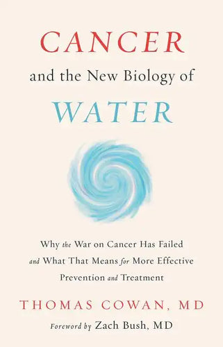 Cancer and the New Biology of Water: Why the War on Cancer Has Failed and What That Means for More Effective Prevention and Treatment - Hardcover