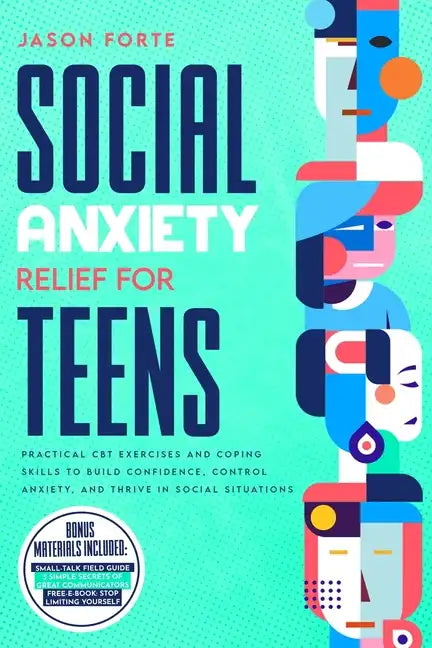 Social Anxiety Relief for Teens: Practical CBT Exercises and Coping Skills to Build Confidence, Control Anxiety, and Thrive in Social Situations - Paperback