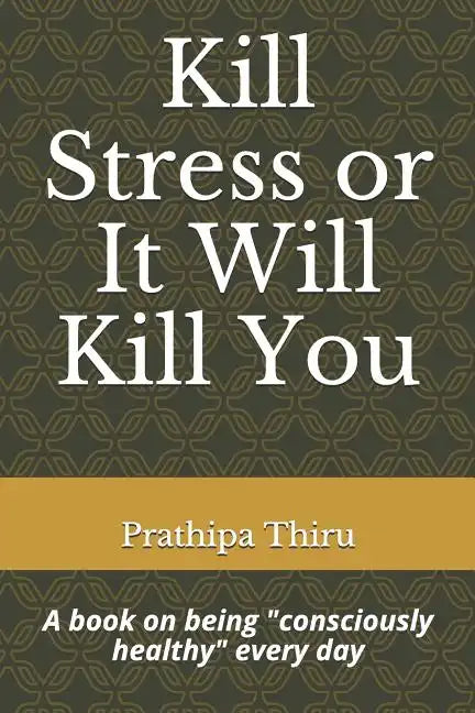 Kill Stress or It Will Kill You: A book on being consciously healthy every day - Paperback