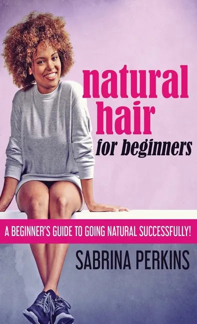 Natural Hair For Beginners: A Beginner's Guide To Going Natural Successfully! - Hardcover