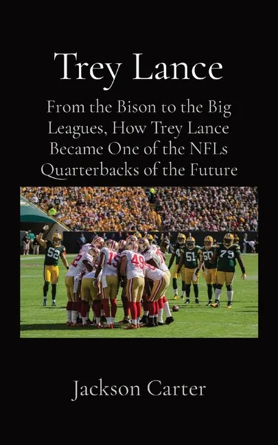 Trey Lance: From the Bison to the Big Leagues, How Trey Lance Became One of the NFLs Quarterbacks of the Future - Paperback
