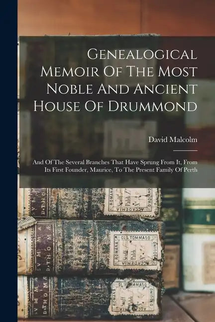 Genealogical Memoir Of The Most Noble And Ancient House Of Drummond: And Of The Several Branches That Have Sprung From It, From Its First Founder, Mau - Paperback