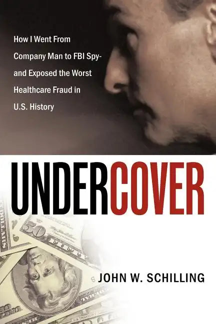 Undercover: How I Went from Company Man to FBI Spy and Exposed the Worst Healthcare Fraud in U.S. History - Paperback