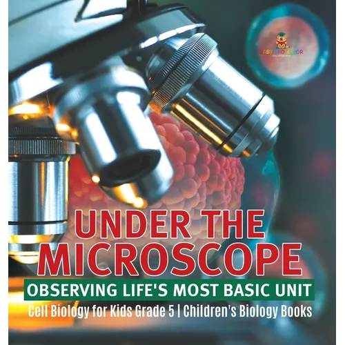 Under the Microscope: Observing Life's Most Basic Unit Cell Biology for Kids Grade 5 Children's Biology Books - Hardcover