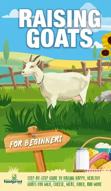 Raising Goats For Beginners: A Step-By-Step Guide to Raising Happy, Healthy Goats For Milk, Cheese, Meat, Fiber, and More - Hardcover