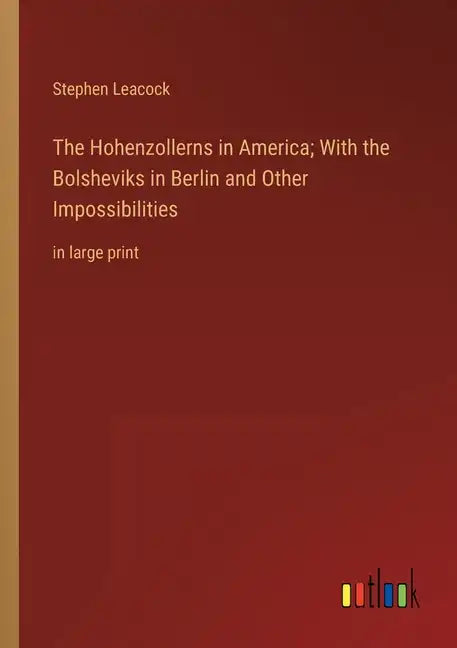 The Hohenzollerns in America; With the Bolsheviks in Berlin and Other Impossibilities: in large print - Paperback