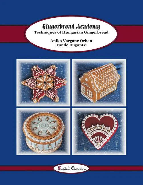 Gingerbread Academy: Techniques of Hungarian Gingerbread - Paperback