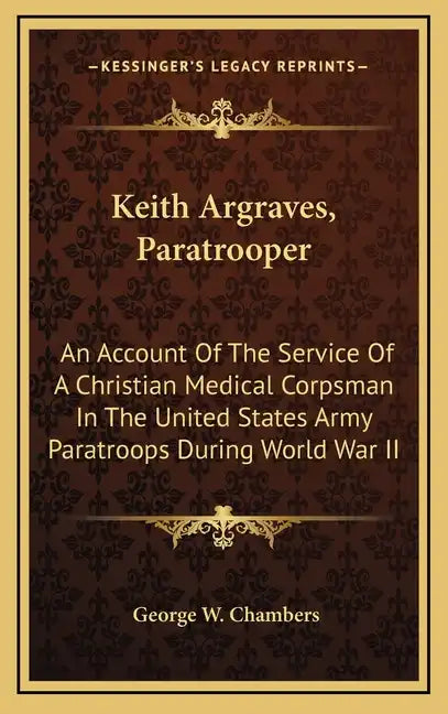 Keith Argraves, Paratrooper: An Account of the Service of a Christian Medical Corpsman in the United States Army Paratroops During World War II - Hardcover