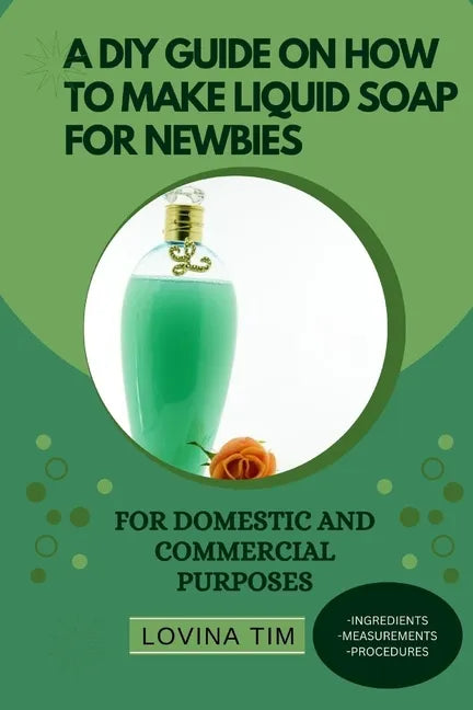 A DIY Guide on How to Make Liquid Soap for Newbies: For Domestic and Commercial Purposes - Paperback