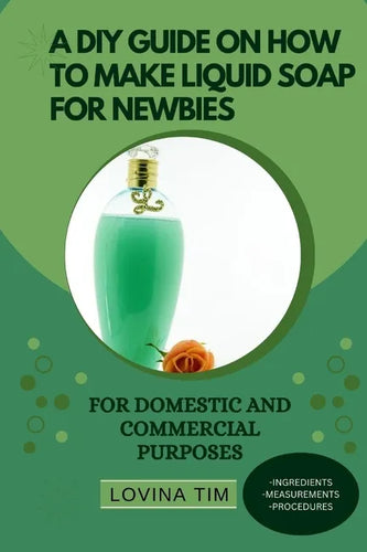 A DIY Guide on How to Make Liquid Soap for Newbies: For Domestic and Commercial Purposes - Paperback