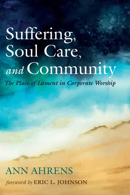 Suffering, Soul Care, and Community: The Place of Lament in Corporate Worship - Hardcover