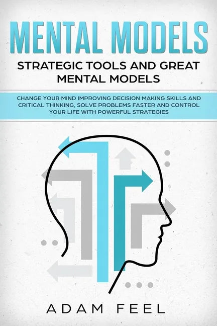 Mental Models: Change Your Mind Improving Decision Making Skills and Critical Thinking, Solve Problems Faster and Control Your Life w - Paperback