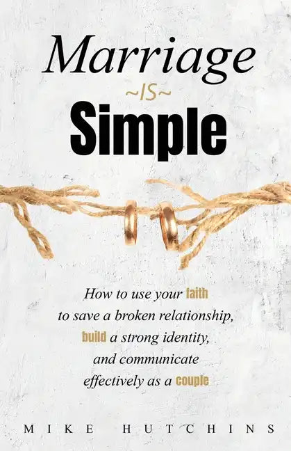 Marriage Is Simple: How to Use Your Faith to Save a Broken Relationship, Build a Strong Identity, and Communicate Effectively as a Couple - Paperback