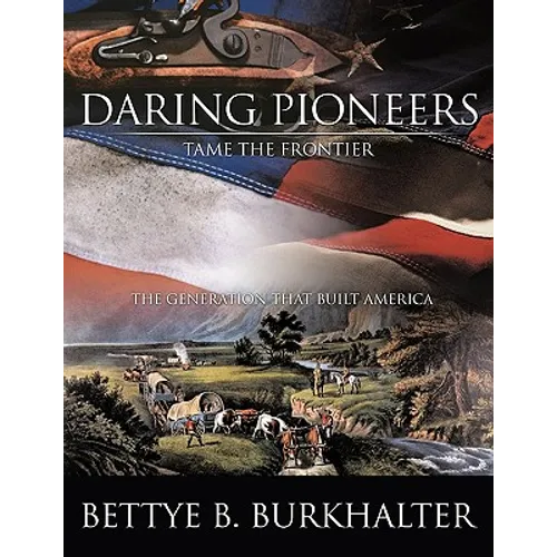 Daring Pioneers Tame the Frontier: The Generation That Built America - Paperback