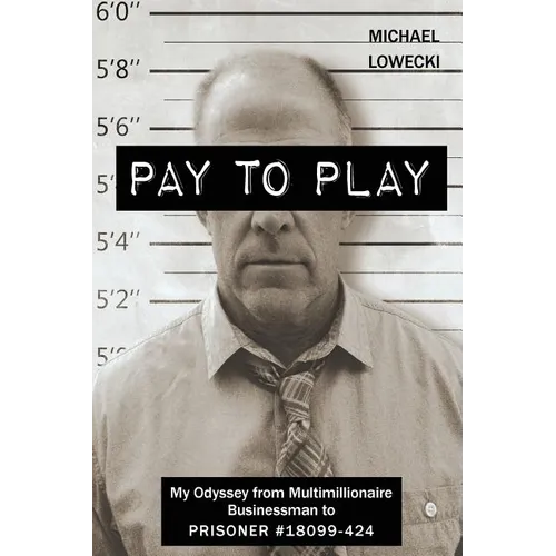 Pay To Play: My Odyssey from Multimillionaire Businessman to PRISONER #18099-424 - Paperback