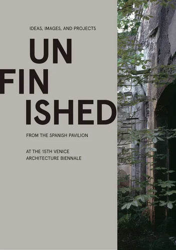 Unfinished: Ideas, Images, and Projects from the Spanish Pavilion at the 15th Venice Architecture Biennale - Hardcover