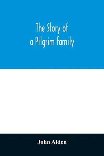 The story of a Pilgrim family. From the Mayflower to the present time; with autobiography, recollections, letters, incidents, and genealogy of the aut - Paperback