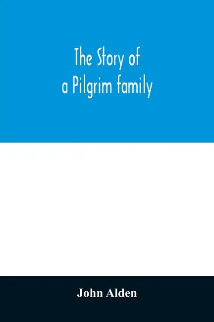 The story of a Pilgrim family. From the Mayflower to the present time; with autobiography, recollections, letters, incidents, and genealogy of the aut - Paperback