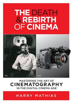 The Death & Rebirth of Cinema: Mastering the Art of Cinematography in the Digital Cinema Age - Paperback