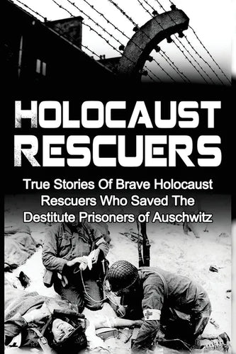 Holocaust Rescuers: True Stories Of Brave Holocaust Rescuers Who Saved The Destitute Prisoners Of Auschwitz - Paperback