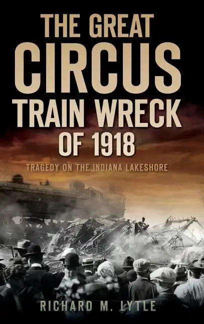 The Great Circus Train Wreck of 1918: Tragedy Along the Indiana Lakeshore - Hardcover
