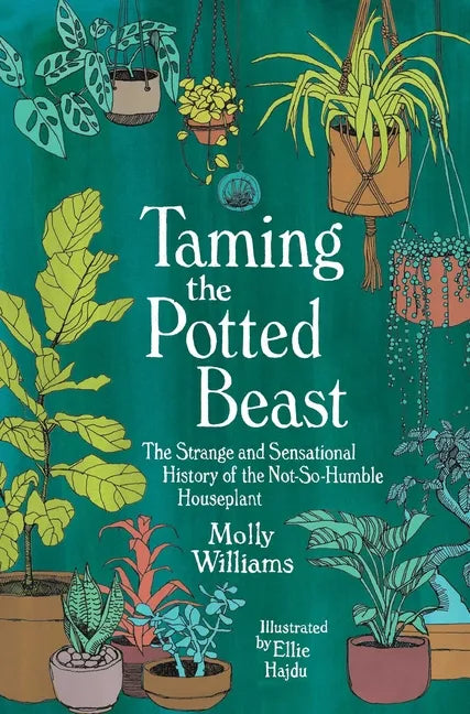 Taming the Potted Beast: The Strange and Sensational History of the Not-So-Humble Houseplant - Hardcover