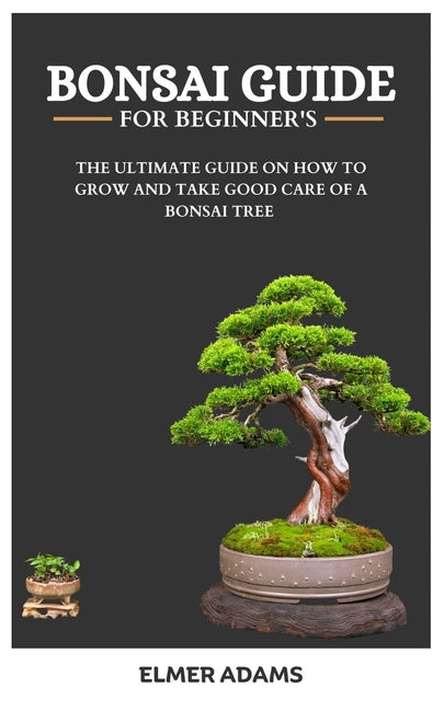 Bonsai Guide for Beginners: The ultimate guide on how to grow and take good care of a bonsai tree - Paperback