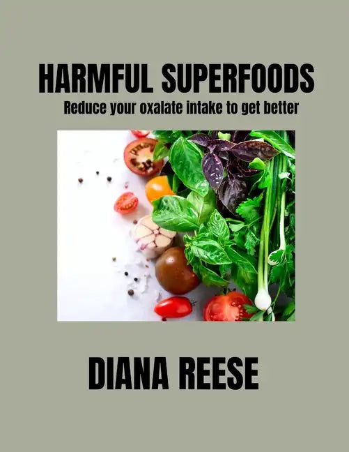 Harmful Superfoods: Reduce your oxalate intake to get better - Paperback