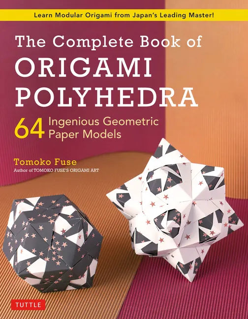 The Complete Book of Origami Polyhedra: 64 Ingenious Geometric Paper Models (Learn Modular Origami from Japan's Leading Master!) - Paperback