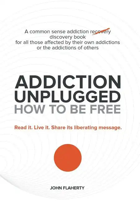 Addiction Unplugged: How to Be Free: A Common Sense Addiction Discovery Book for All Those Affected by Their Own Addictions or the Addictio - Hardcover