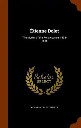 Étienne Dolet: The Martyr of the Renaissance, 1508-1546 - Hardcover