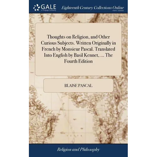 Thoughts on Religion, and Other Curious Subjects. Written Originally in French by Monsieur Pascal. Translated Into English by Basil Kennet, ... The Fo - Hardcover