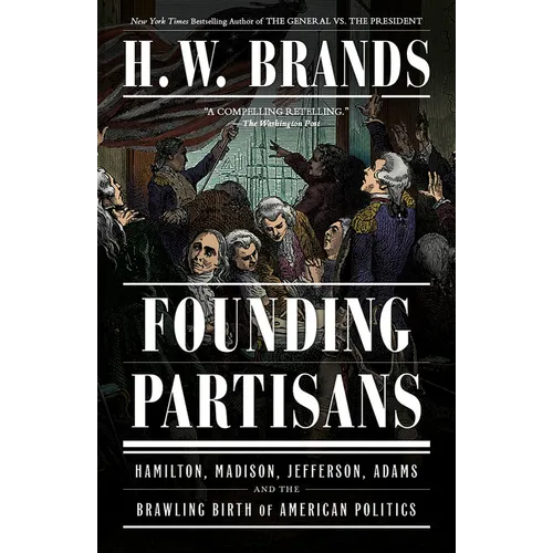 Founding Partisans: Hamilton, Madison, Jefferson, Adams and the Brawling Birth of American Politics - Paperback