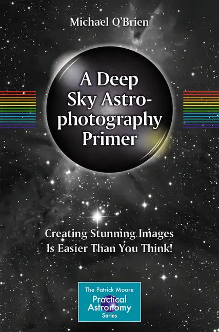 A Deep Sky Astrophotography Primer: Creating Stunning Images Is Easier Than You Think! - Paperback