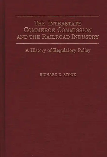 The Interstate Commerce Commission and the Railroad Industry: A History of Regulatory Policy - Hardcover