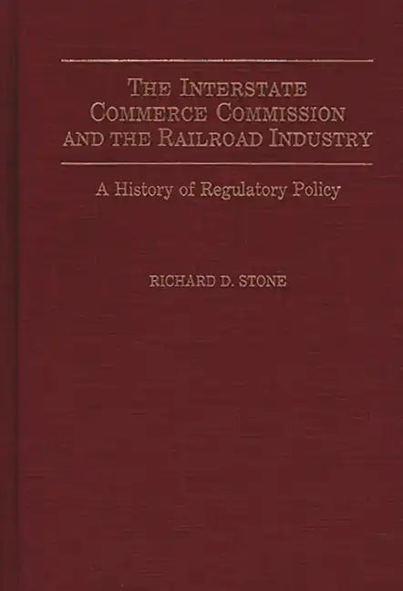 The Interstate Commerce Commission and the Railroad Industry: A History of Regulatory Policy - Hardcover